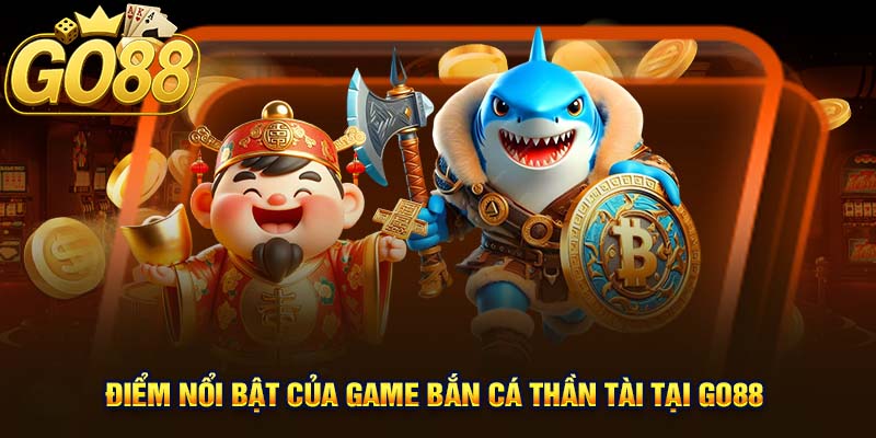 Điểm nổi bật của game Bắn Cá Thần Tài tại GO88