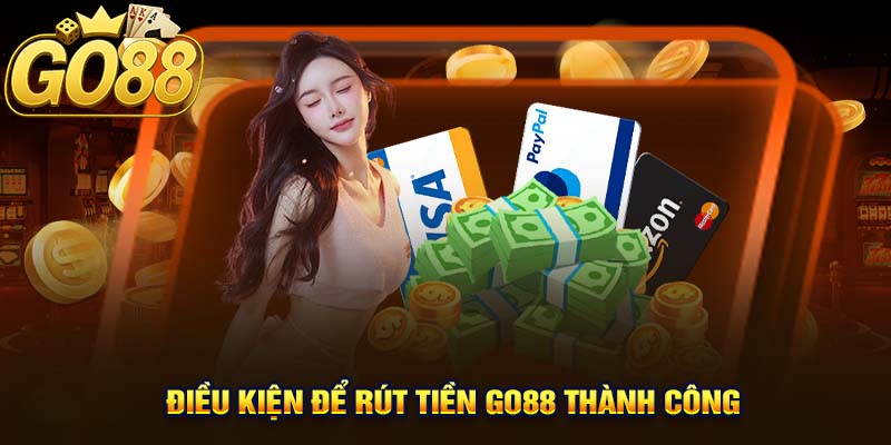 Điều Kiện Để Rút Tiền Go88 Thành Công