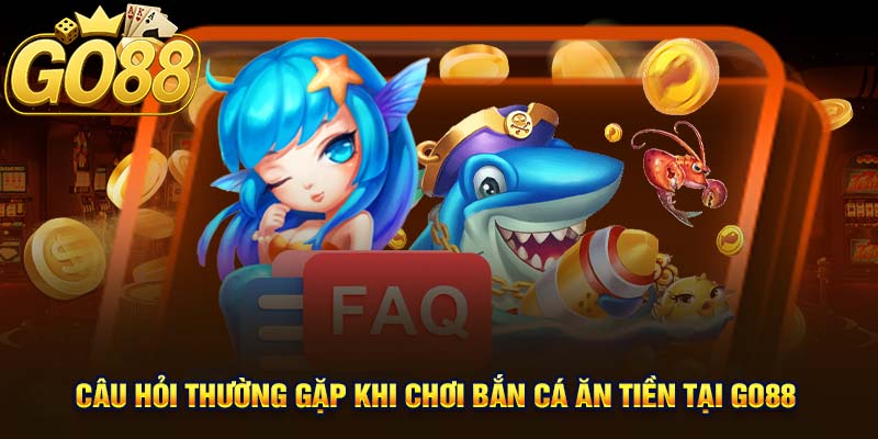 Câu hỏi thường gặp khi chơi bắn cá ăn tiền tại GO88