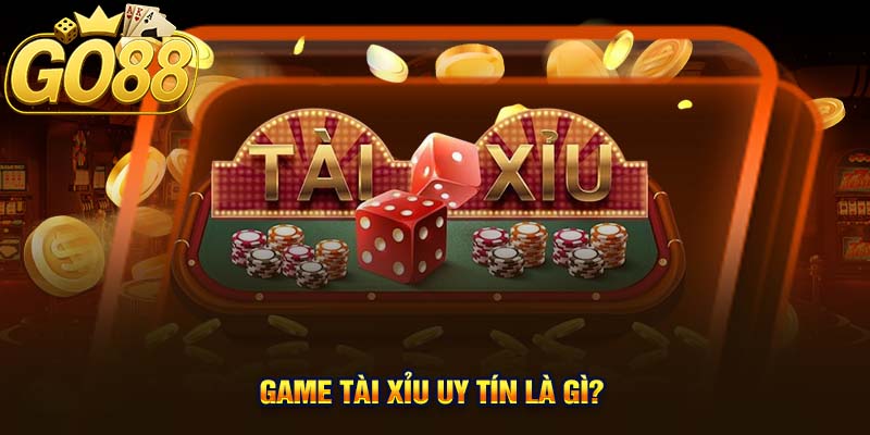 Game tài xỉu uy tín là gì?