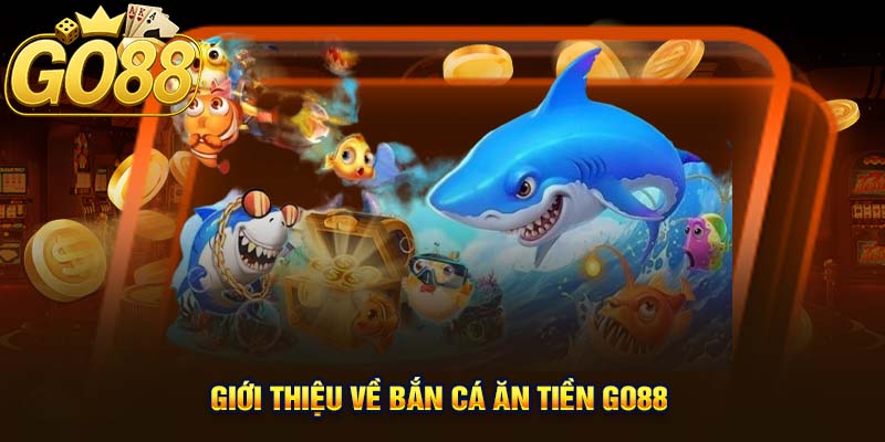 Giới thiệu về Bắn Cá Ăn Tiền GO88