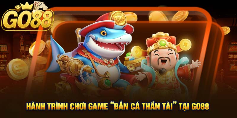 Hành trình chơi game “bắn cá Thần Tài” tại GO88