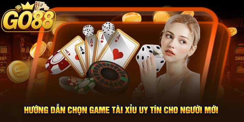 Hướng dẫn chọn game tài xỉu uy tín cho người mới