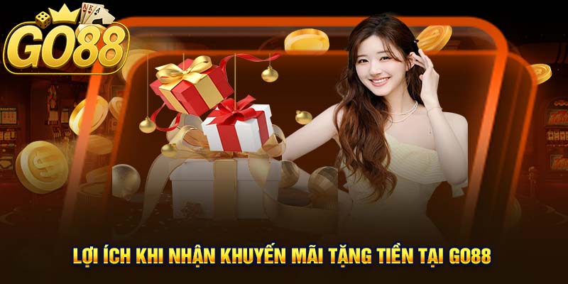 Lợi ích khi nhận khuyến mãi tặng tiền tại GO88