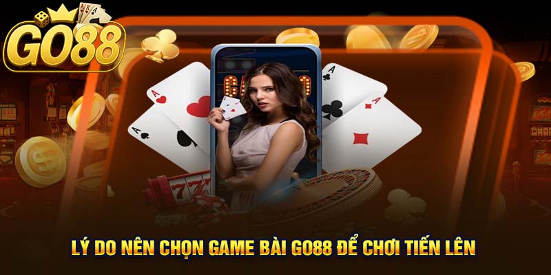 Lý Do Nên Chọn Game Bài GO88 Để Chơi Tiến Lên