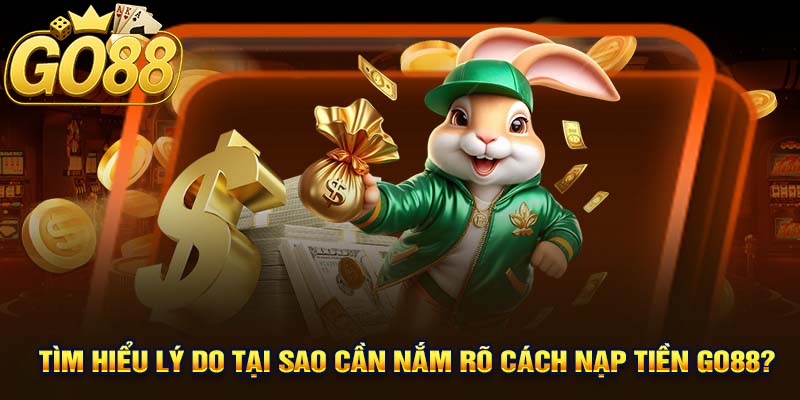 Tìm Hiểu Lý Do Tại Sao Cần Nắm Rõ Cách Nạp Tiền GO88?