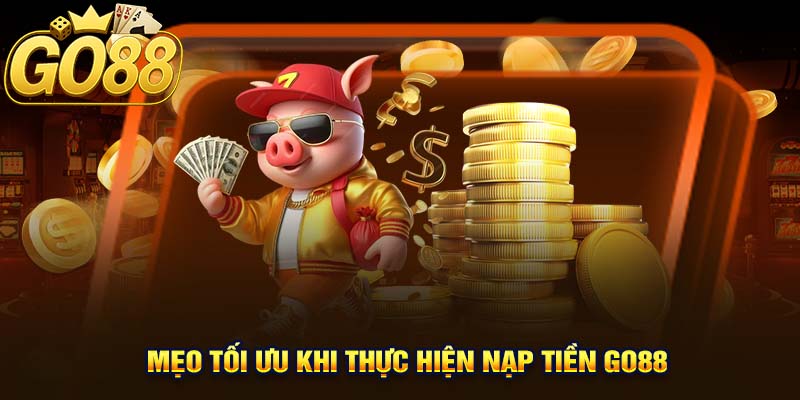 Mẹo Tối Ưu Khi Thực Hiện Nạp Tiền Go88