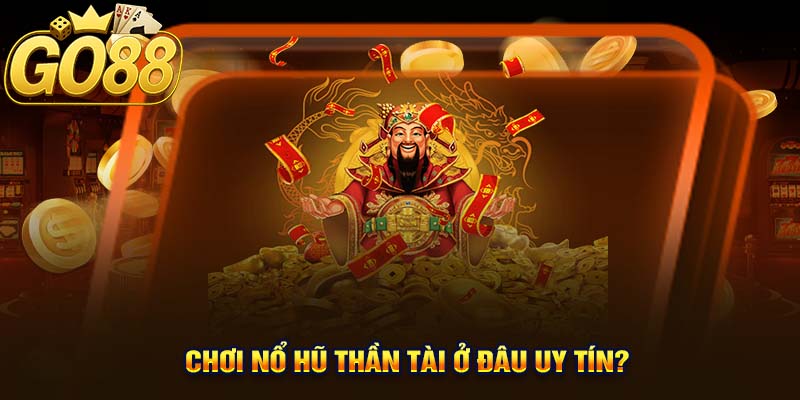 Chơi Nổ Hũ Thần Tài Ở Đâu Uy Tín?