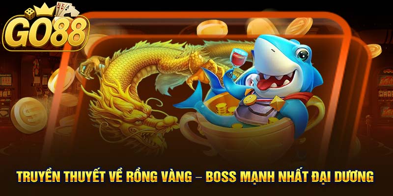 Truyền thuyết về Rồng Vàng – Boss mạnh nhất đại dương