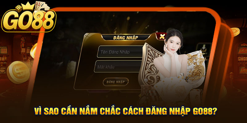 Vì Sao Cần Nắm Chắc Cách Đăng Nhập GO88?